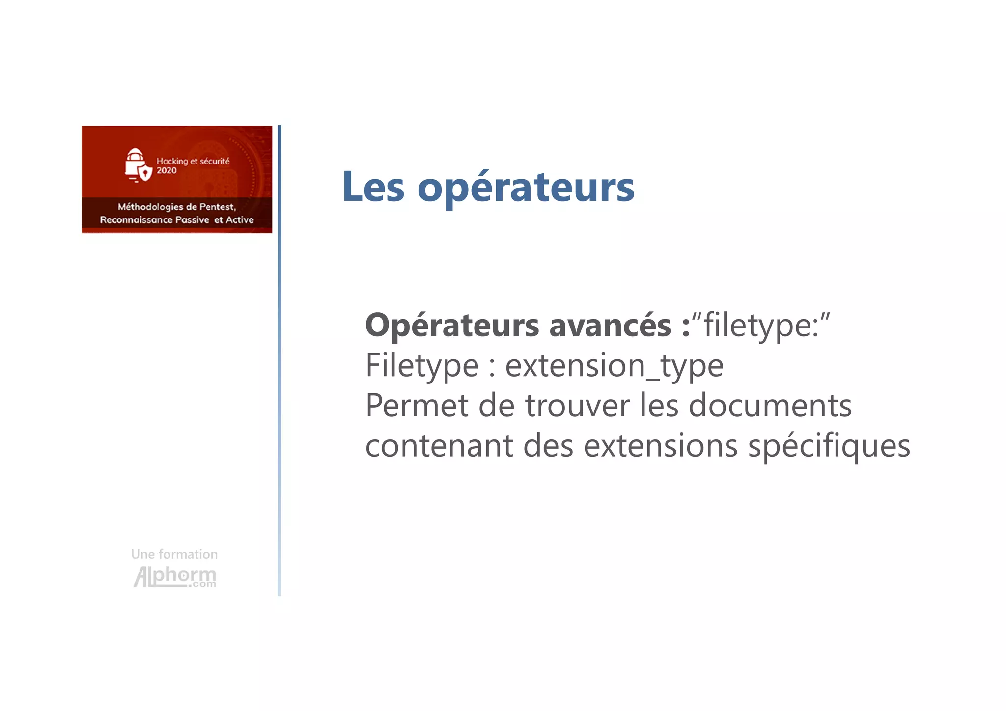 Une formation
Les opérateurs
Opérateurs avancés :“filetype:”
Filetype : extension_type
Permet de trouver les documents
contenant des extensions spécifiques
 