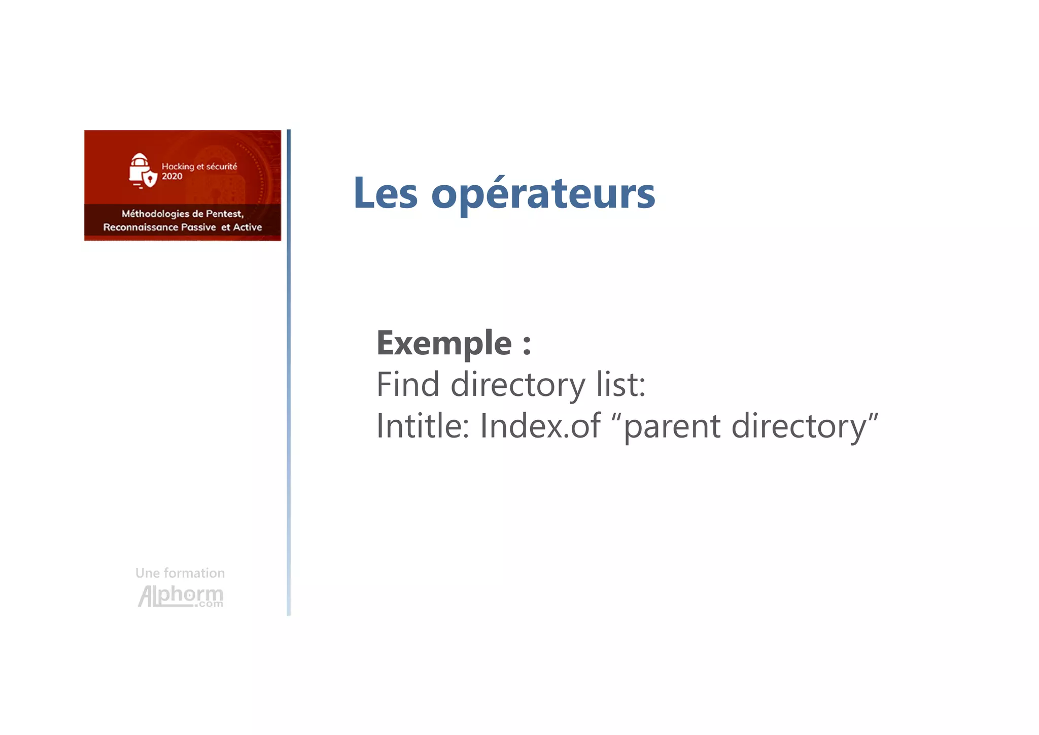 Une formation
Les opérateurs
Exemple :
Find directory list:
Intitle: Index.of “parent directory”
 