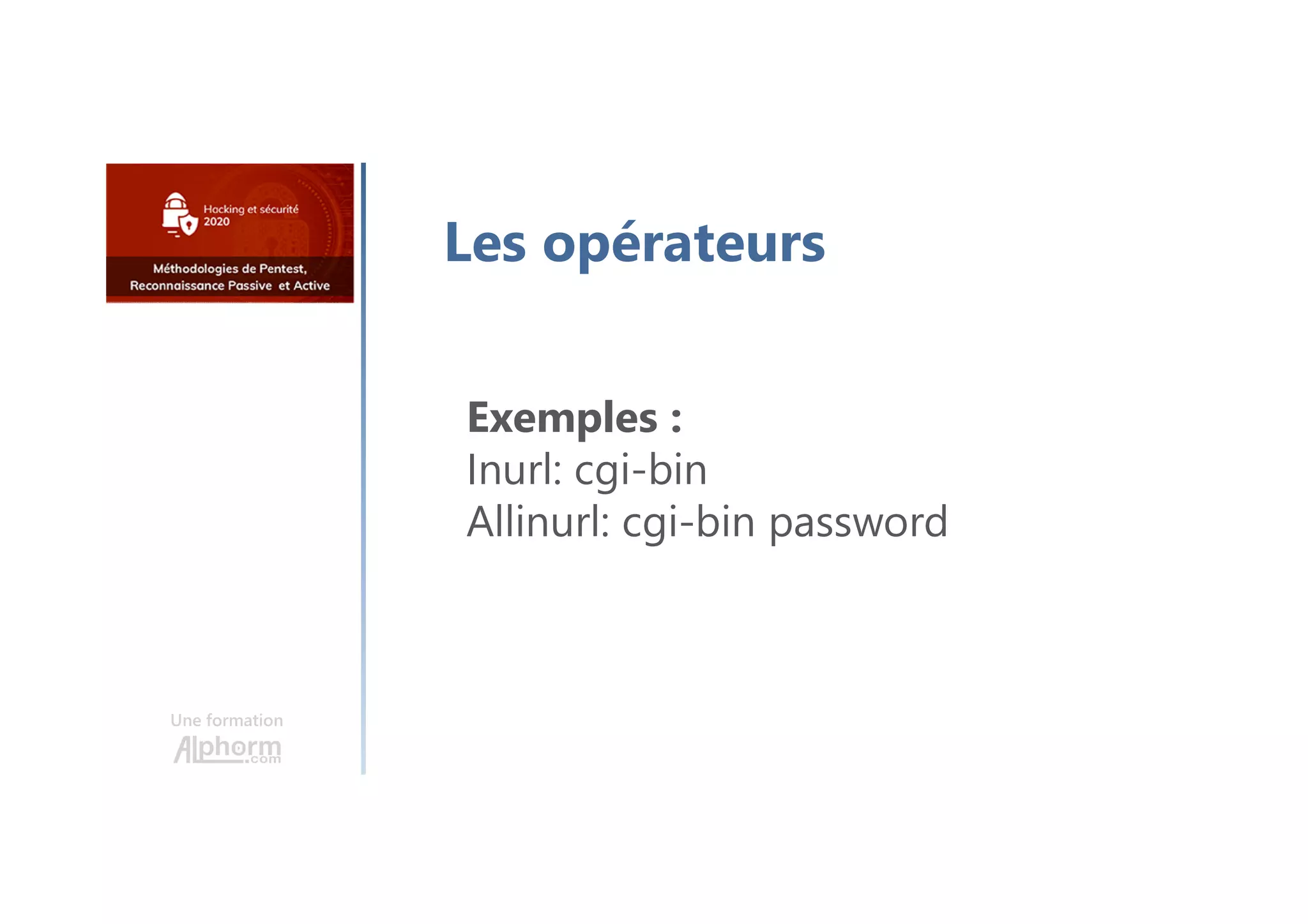 Une formation
Les opérateurs
Exemples :
Inurl: cgi-bin
Allinurl: cgi-bin password
 