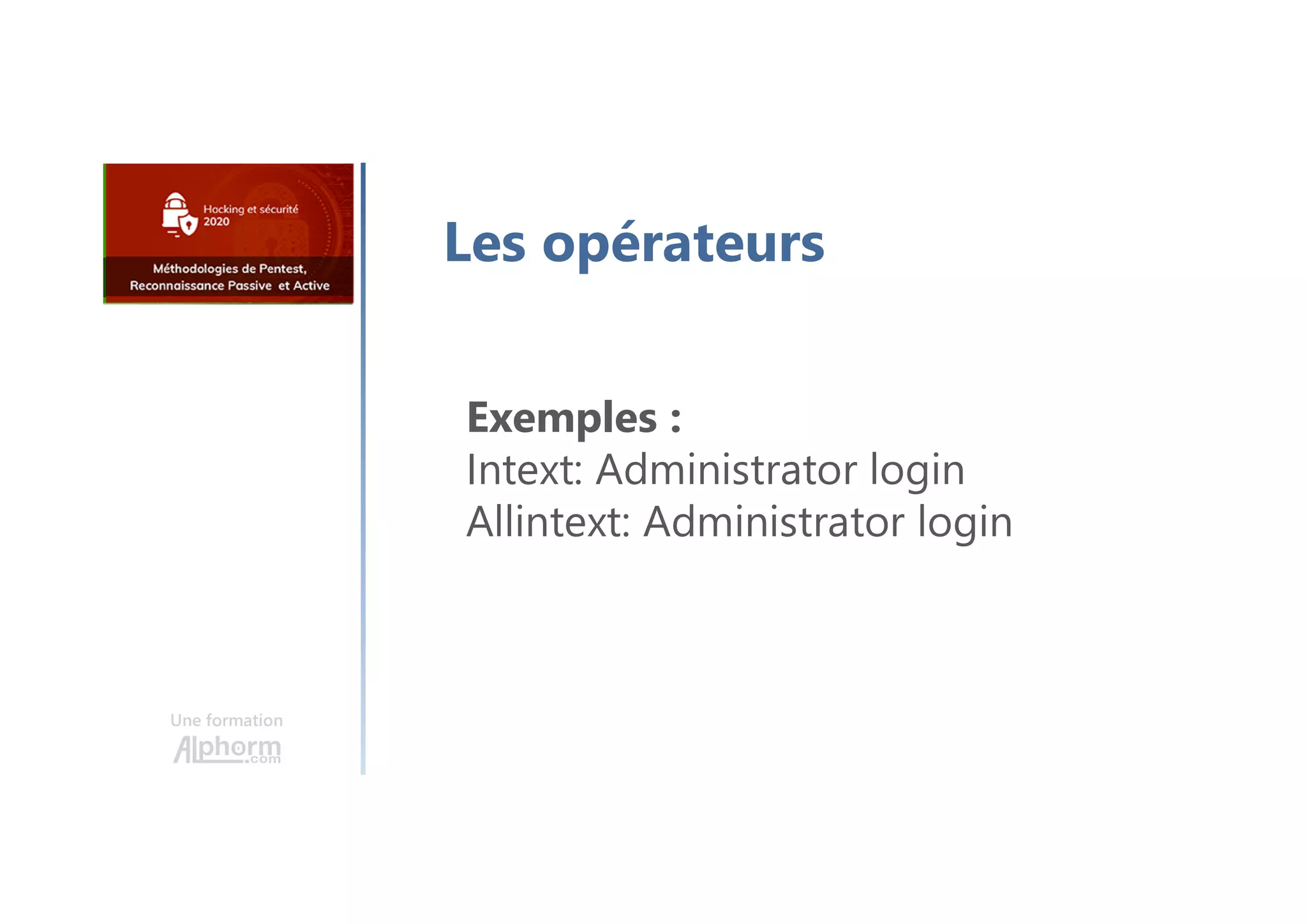 Une formation
Les opérateurs
Exemples :
Intext: Administrator login
Allintext: Administrator login
 