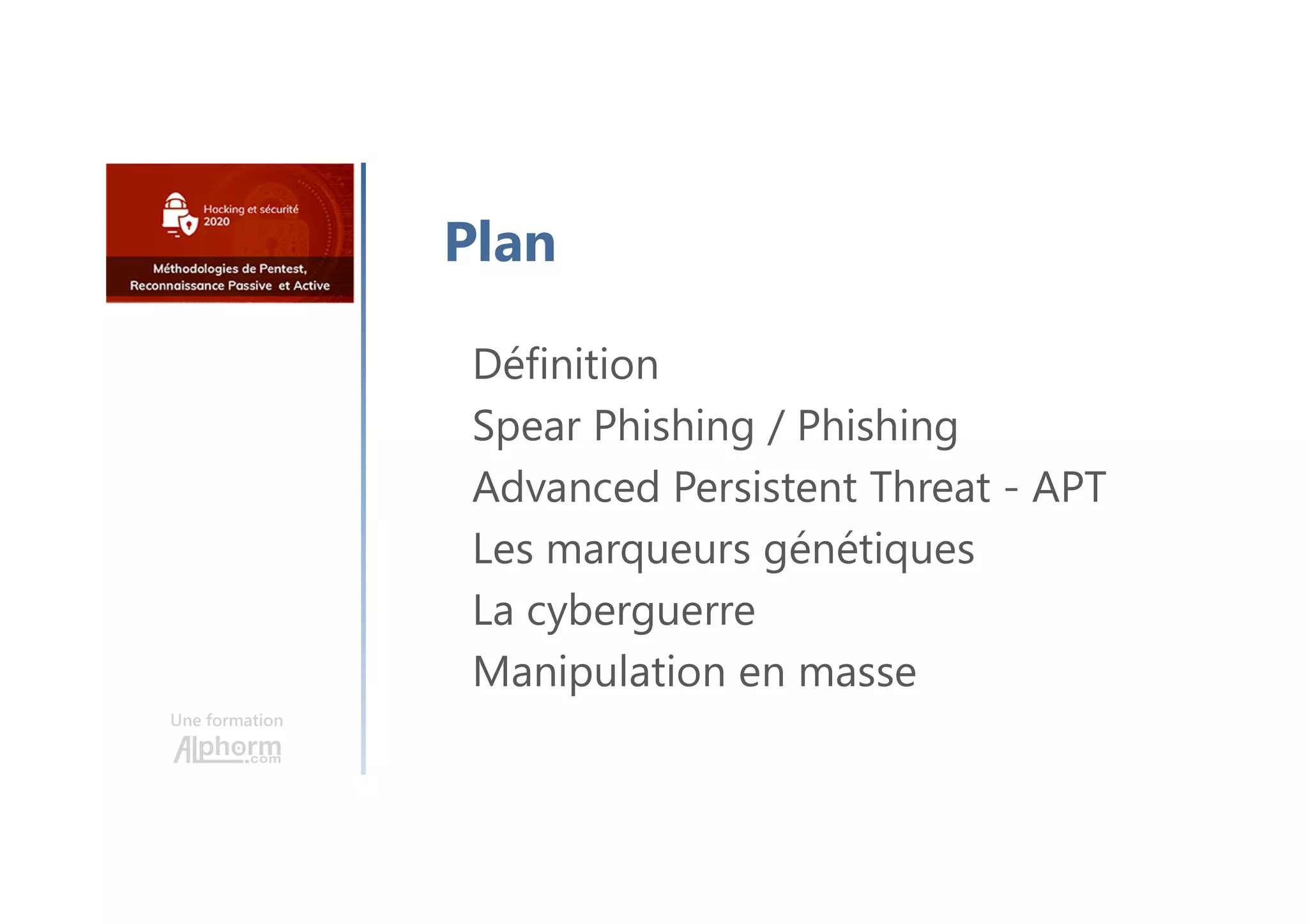 Une formation
Définition
Spear Phishing / Phishing
Advanced Persistent Threat - APT
Les marqueurs génétiques
La cyberguerre
Manipulation en masse
Plan
 