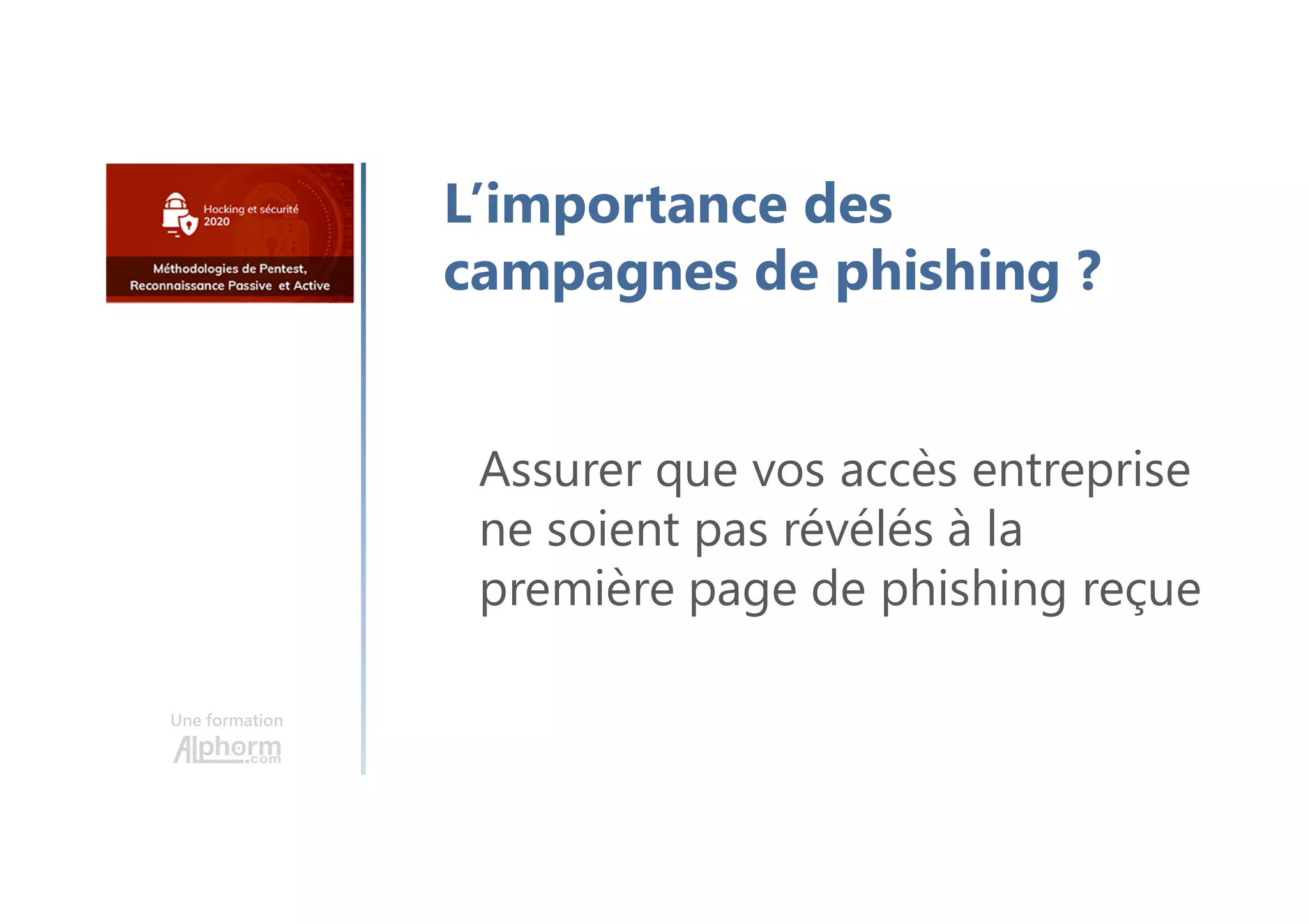 Une formation
Assurer que vos accès entreprise
ne soient pas révélés à la
première page de phishing reçue
L’importance des
campagnes de phishing ?
 