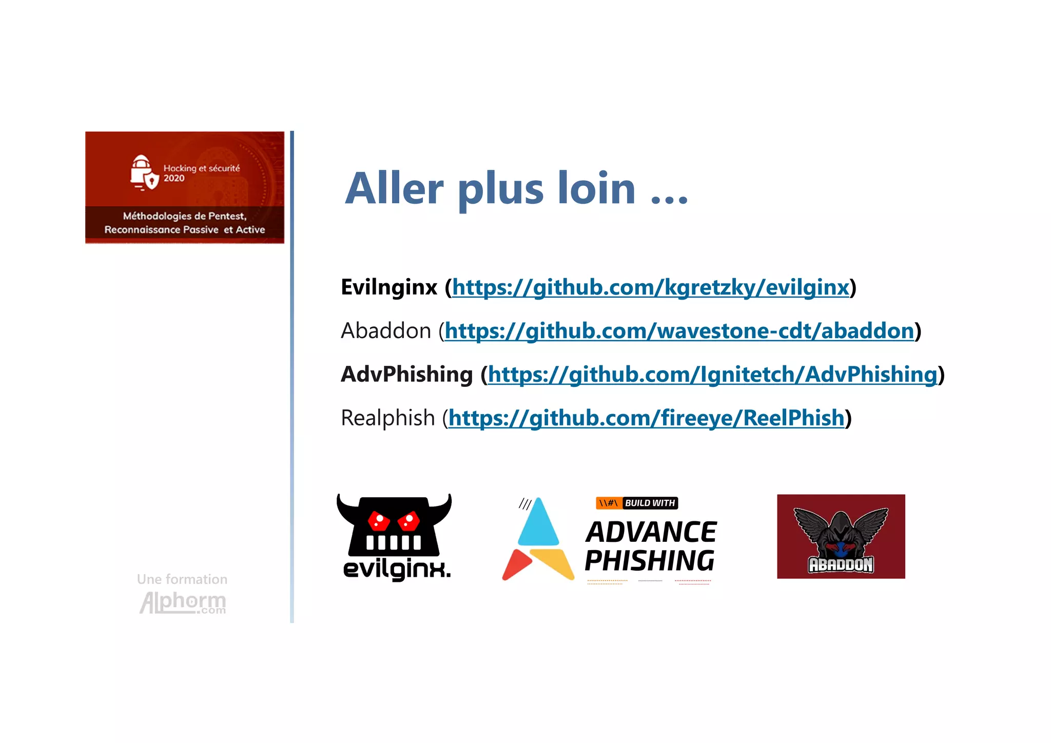 Une formation
Aller plus loin …
https://github.com/kgretzky/evilginx
https://github.com/wavestone-cdt/abaddon
https://github.com/Ignitetch/AdvPhishing
https://github.com/fireeye/ReelPhish
 