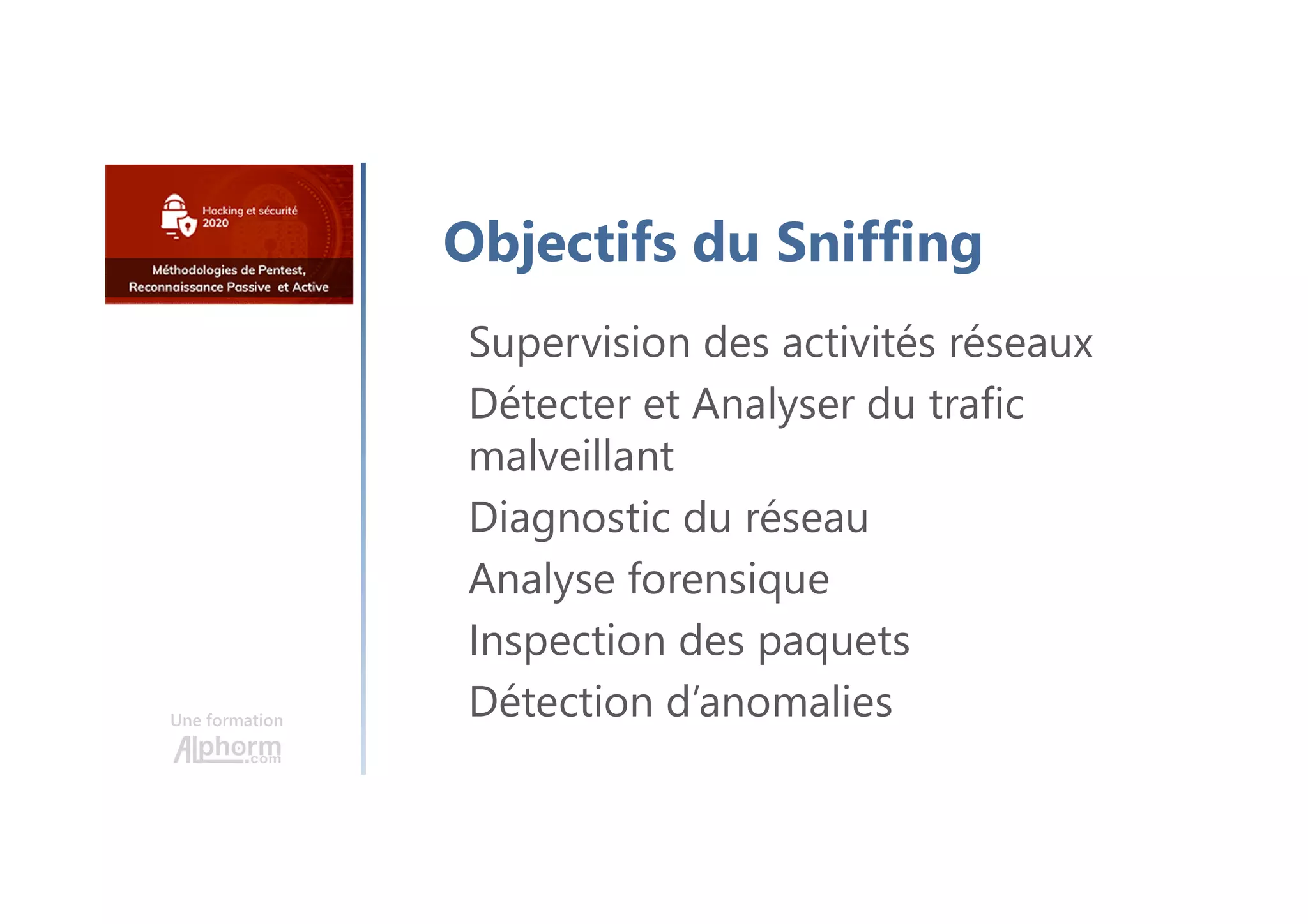 Une formation
Objectifs du Sniffing
Supervision des activités réseaux
Détecter et Analyser du trafic
malveillant
Diagnostic du réseau
Analyse forensique
Inspection des paquets
Détection d’anomalies
 