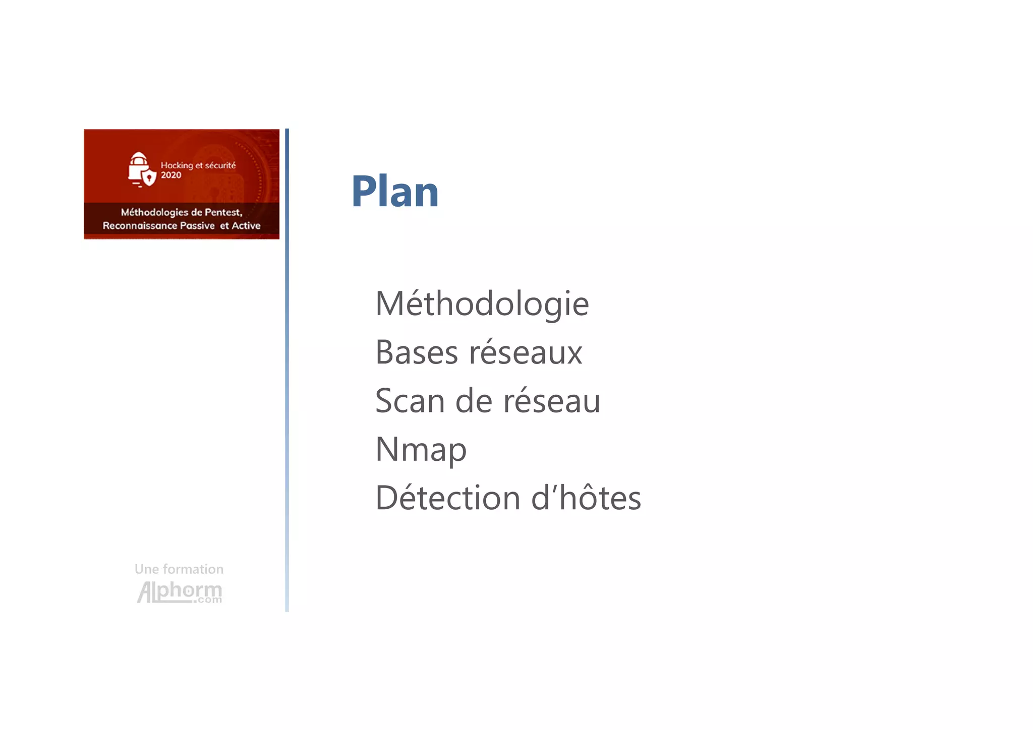 Une formation
Méthodologie
Bases réseaux
Scan de réseau
Nmap
Détection d’hôtes
Plan
 