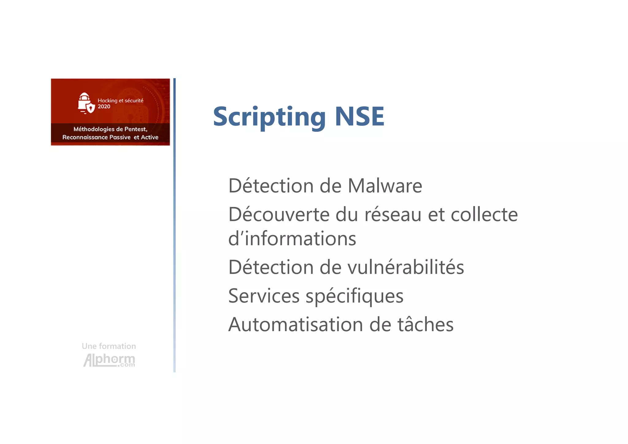 Une formation
Scripting NSE
Détection de Malware
Découverte du réseau et collecte
d’informations
Détection de vulnérabilités
Services spécifiques
Automatisation de tâches
 