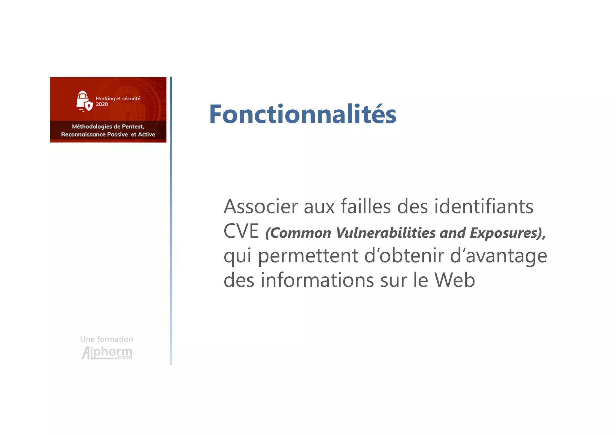 Une formation
Fonctionnalités
Associer aux failles des identifiants
CVE (Common Vulnerabilities and Exposures),
qui permettent d’obtenir d’avantage
des informations sur le Web
 