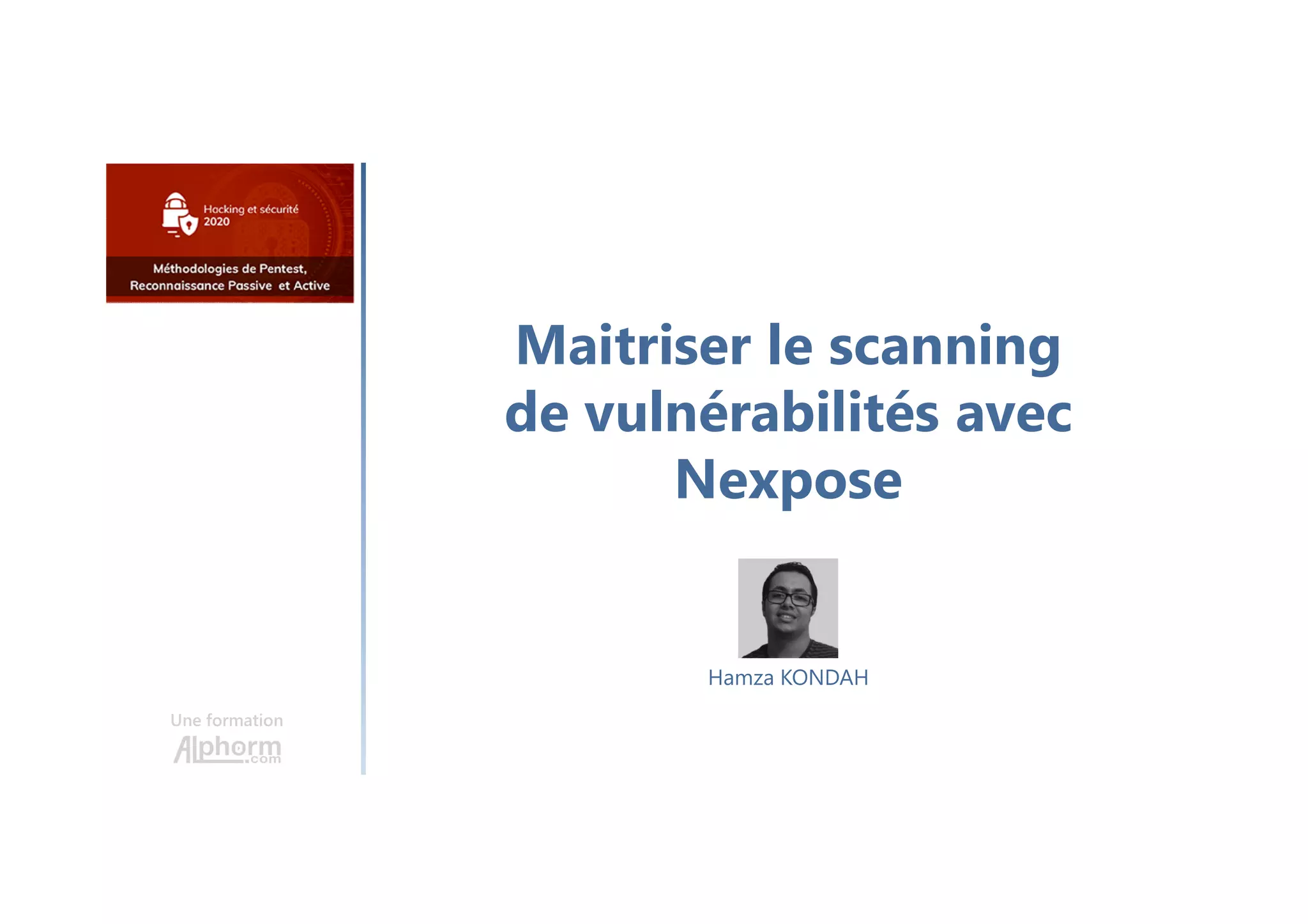 Maitriser le scanning
de vulnérabilités avec
Nexpose
Une formation
Hamza KONDAH
 