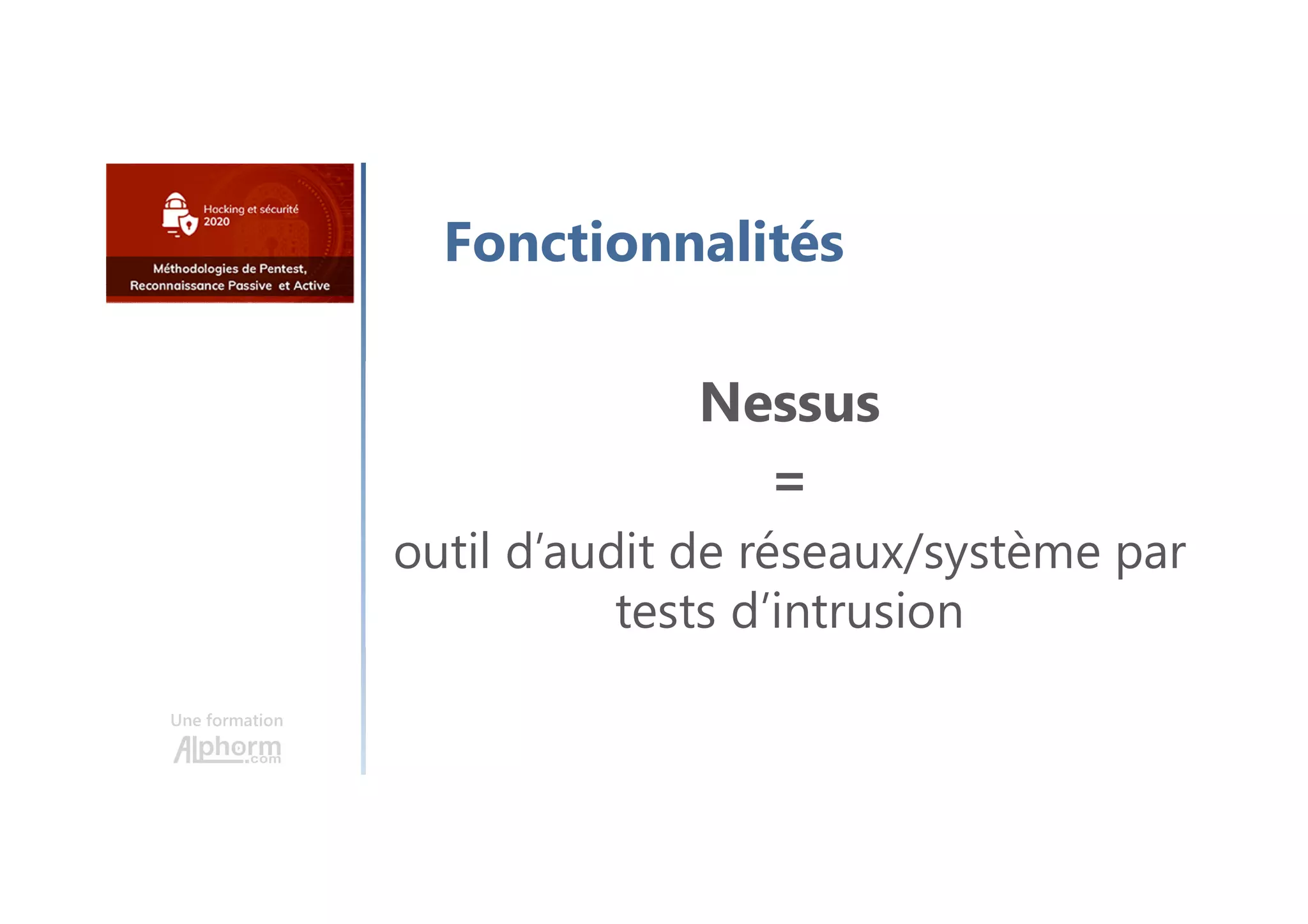 Une formation
Fonctionnalités
Nessus
=
outil d’audit de réseaux/système par
tests d’intrusion
 