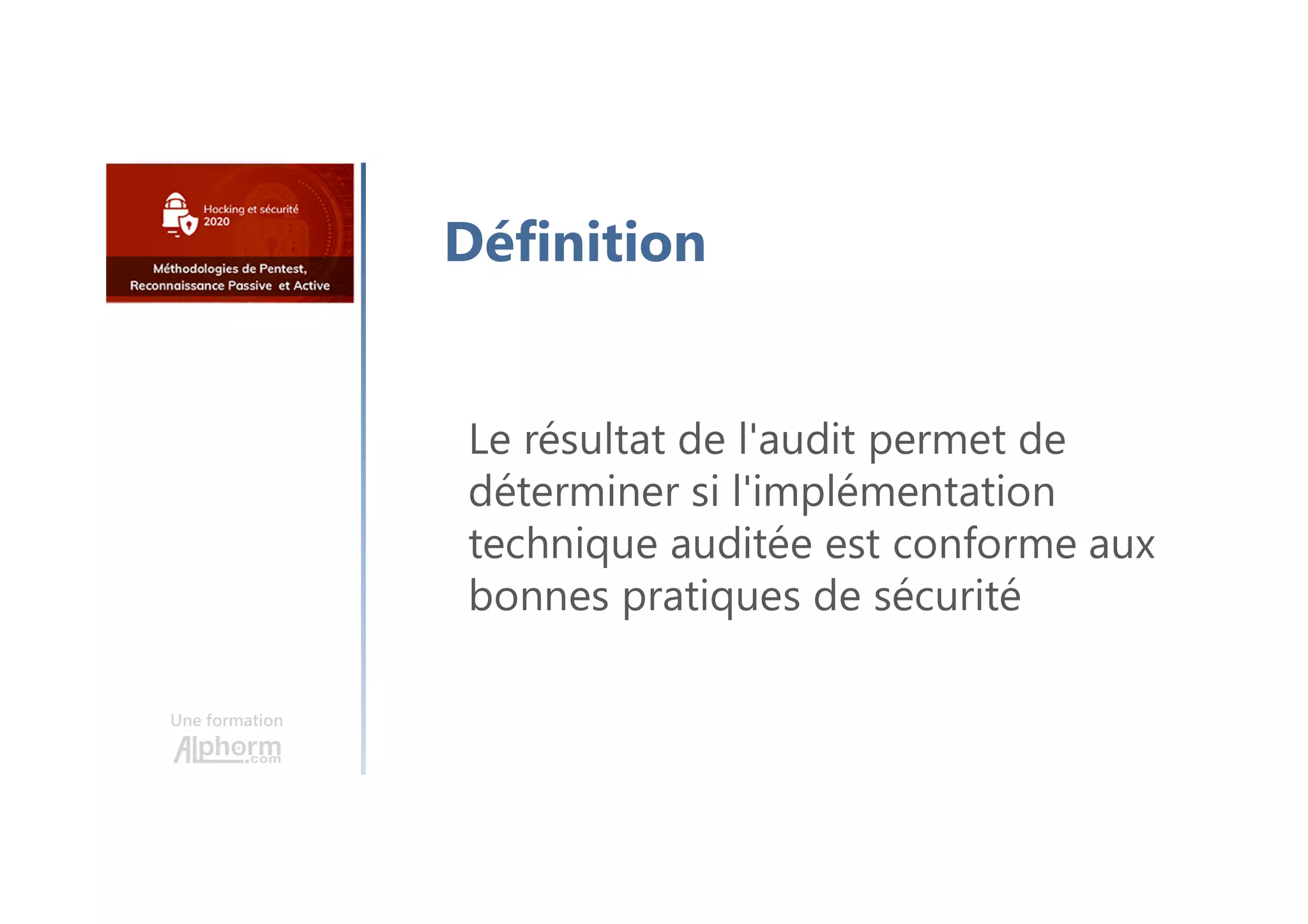 Une formation
Définition
Le résultat de l'audit permet de
déterminer si l'implémentation
technique auditée est conforme aux
bonnes pratiques de sécurité
 