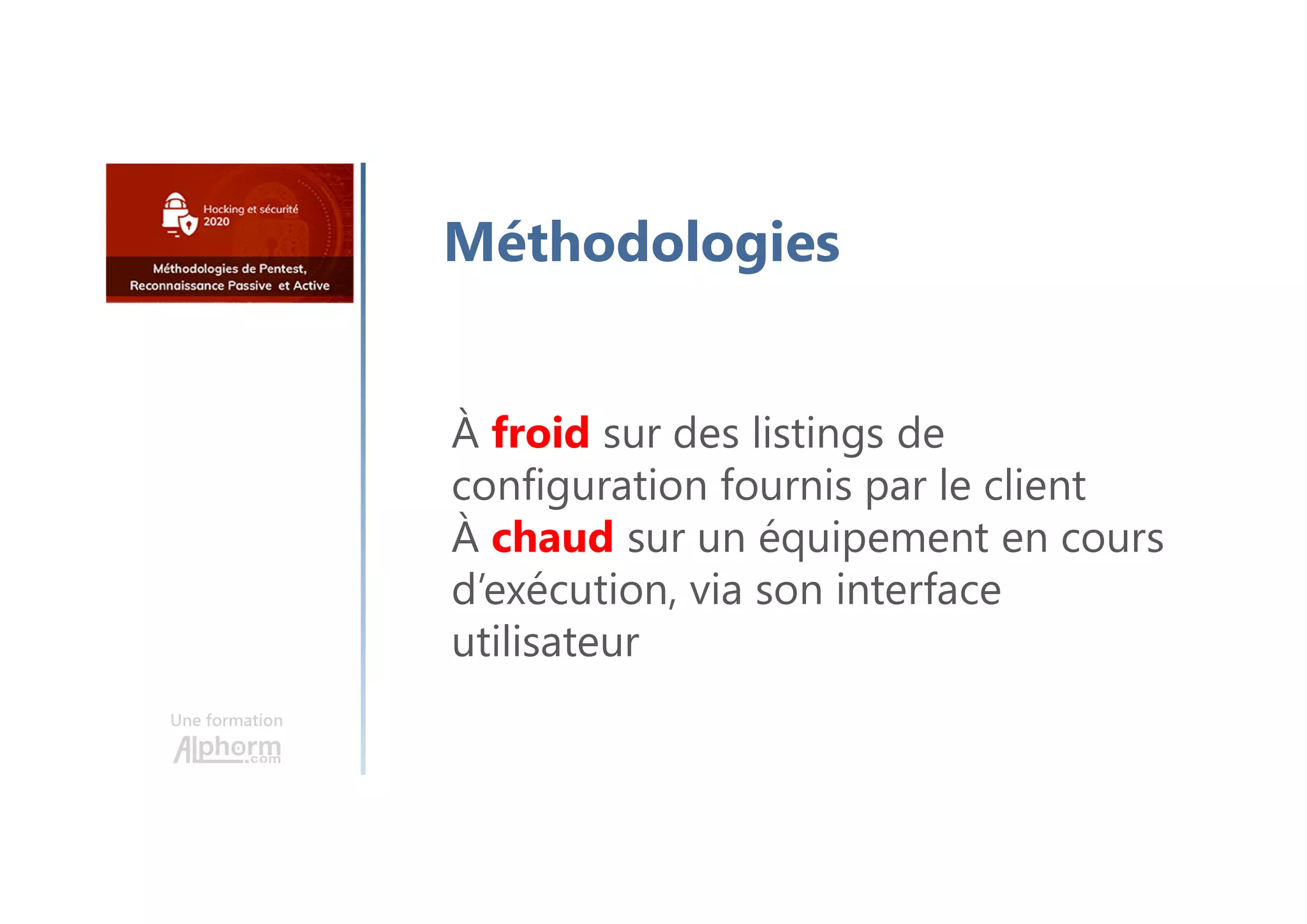 Une formation
Méthodologies
À froid sur des listings de
configuration fournis par le client
À chaud sur un équipement en cours
d’exécution, via son interface
utilisateur
 