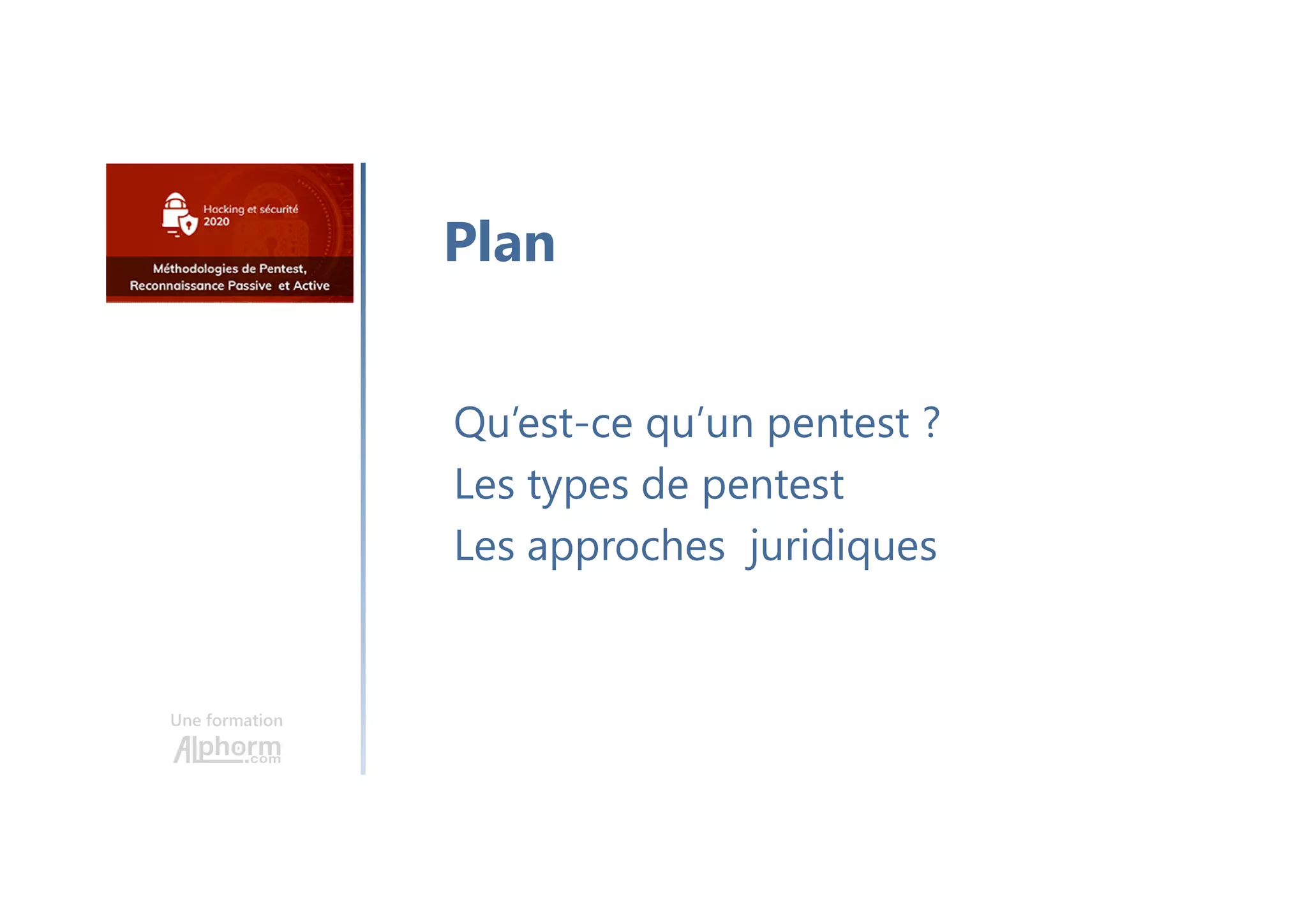 Une formation
Qu’est-ce qu’un pentest ?
Les types de pentest
Les approches juridiques
Plan
 
