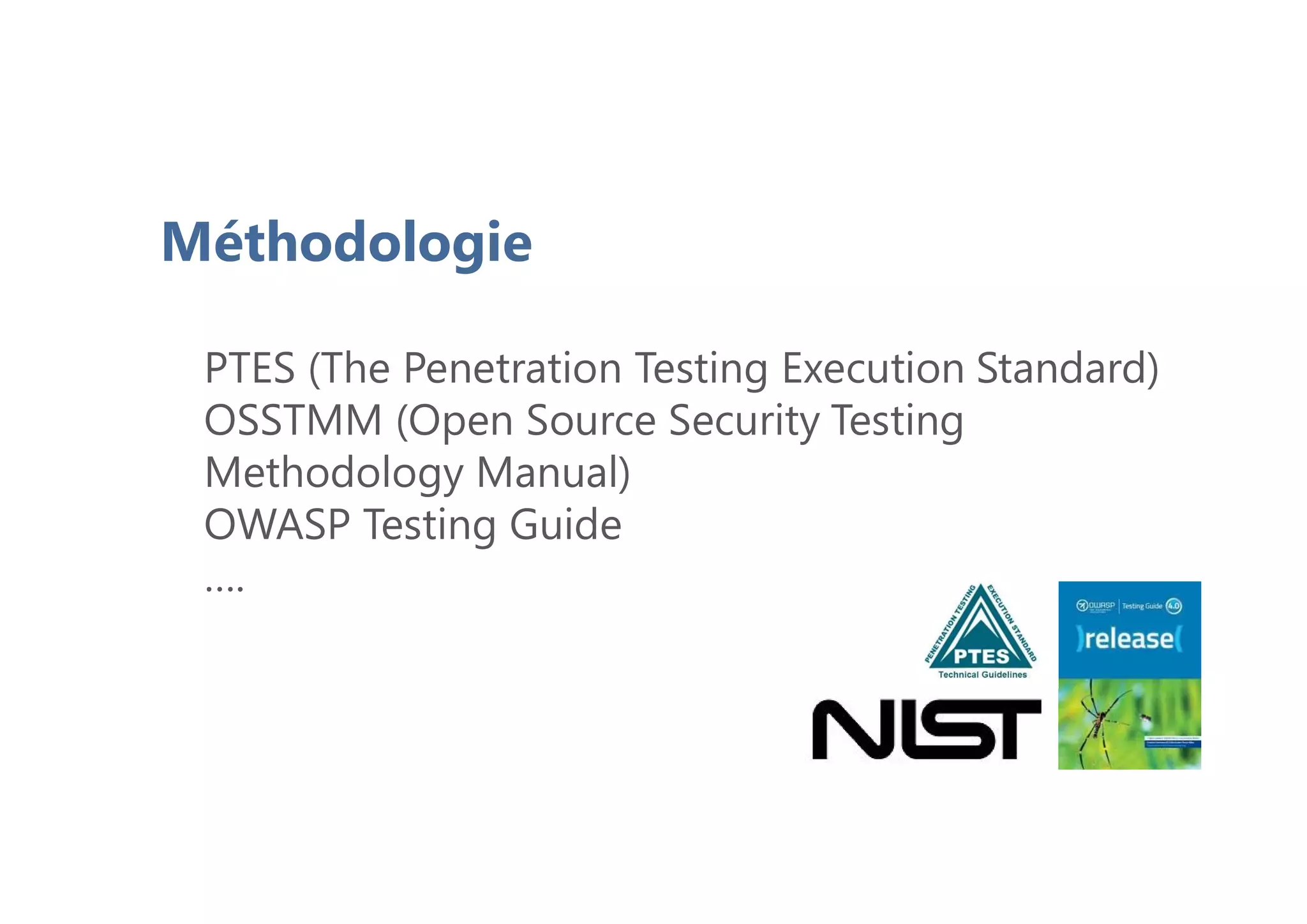 Méthodologie
PTES (The Penetration Testing Execution Standard)
OSSTMM (Open Source Security Testing
Methodology Manual)
OWASP Testing Guide
….
 