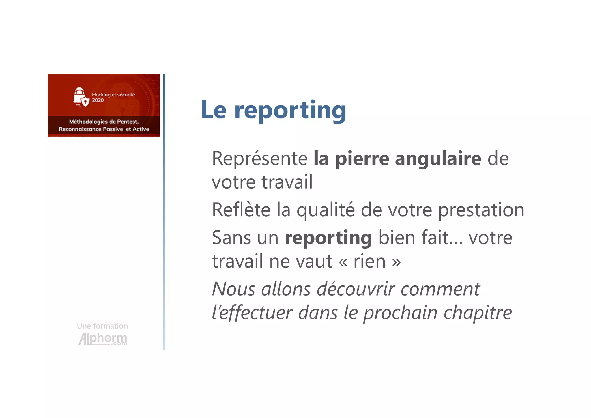 Une formation
Le reporting
Représente la pierre angulaire de
votre travail
Reflète la qualité de votre prestation
Sans un reporting bien fait… votre
travail ne vaut « rien »
Nous allons découvrir comment
l’effectuer dans le prochain chapitre
 