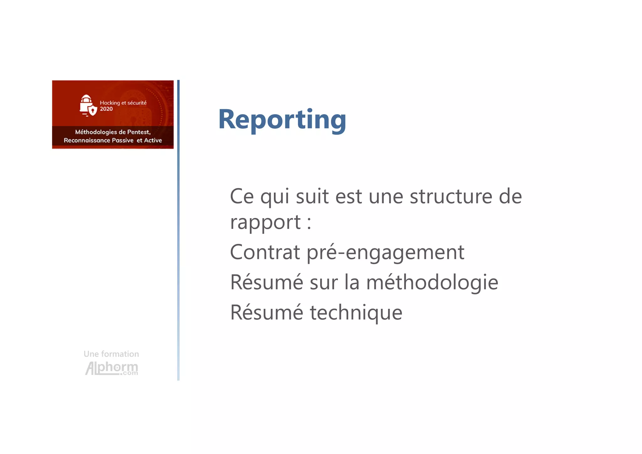 Une formation
Reporting
Ce qui suit est une structure de
rapport :
Contrat pré-engagement
Résumé sur la méthodologie
Résumé technique
 