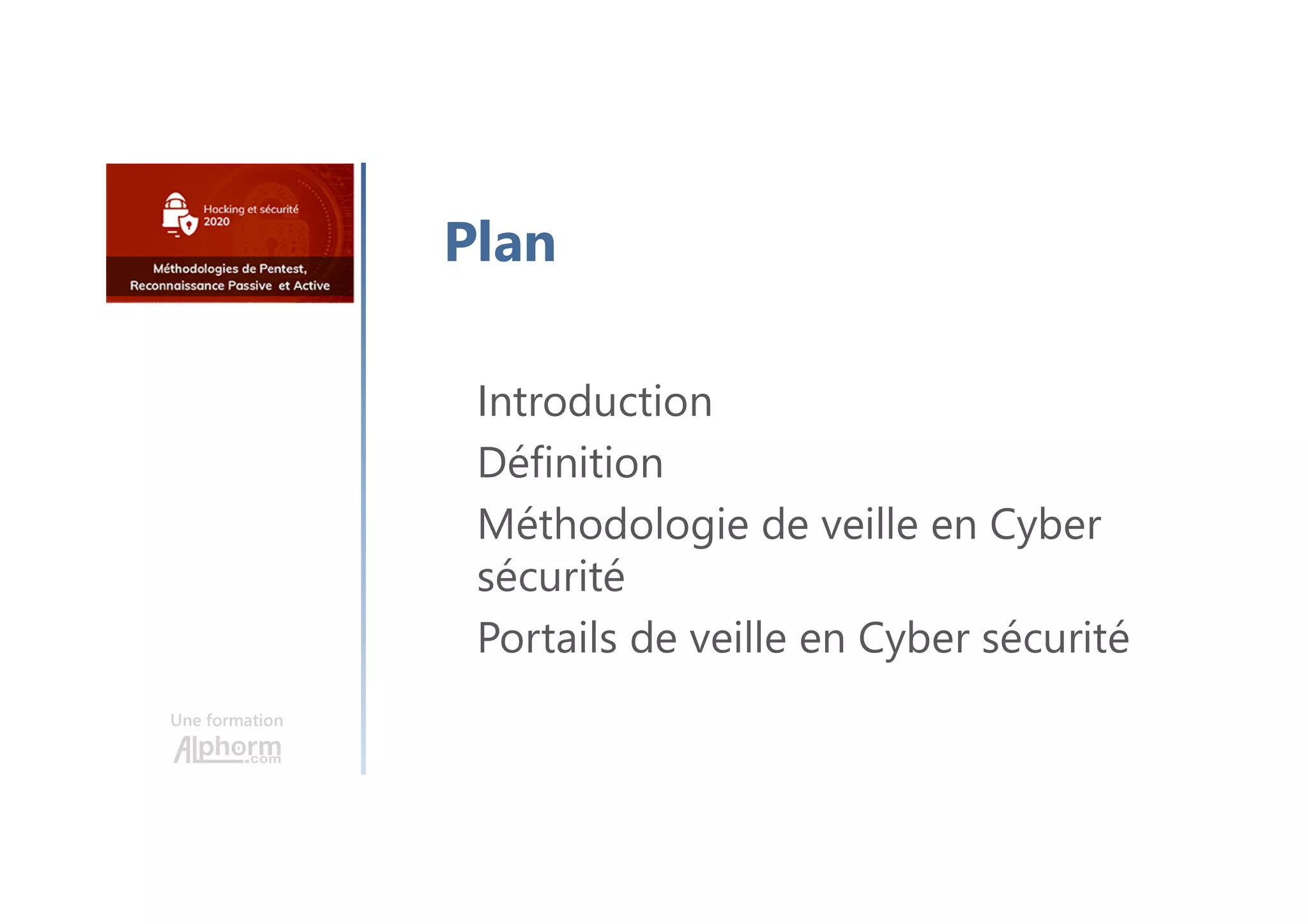 Une formation
Introduction
Définition
Méthodologie de veille en Cyber
sécurité
Portails de veille en Cyber sécurité
Plan
 