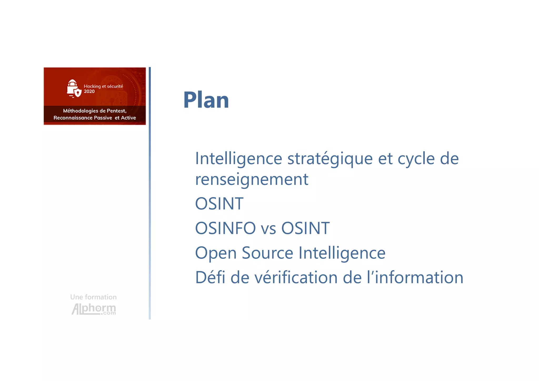 Une formation
Intelligence stratégique et cycle de
renseignement
OSINT
OSINFO vs OSINT
Open Source Intelligence
Défi de vérification de l’information
Plan
 