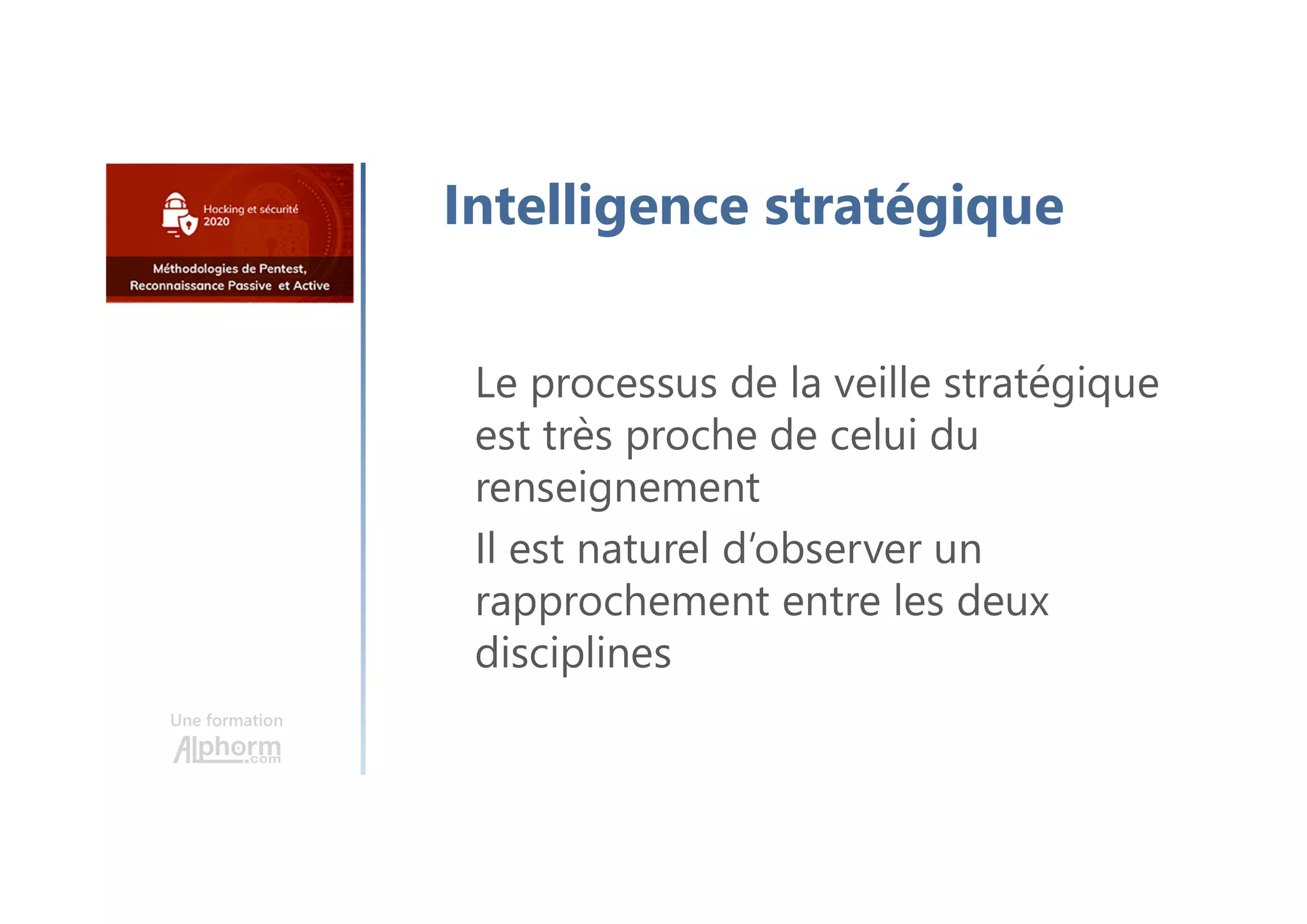 Une formation
Intelligence stratégique
Le processus de la veille stratégique
est très proche de celui du
renseignement
Il est naturel d’observer un
rapprochement entre les deux
disciplines
 