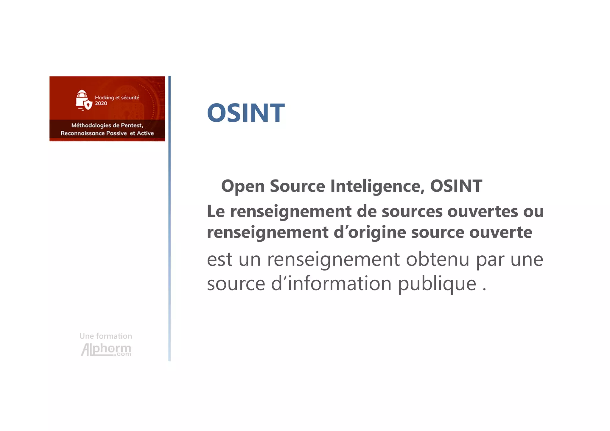 Une formation
OSINT
Open Source Inteligence, OSINT
Le renseignement de sources ouvertes ou
renseignement d’origine source ouverte
est un renseignement obtenu par une
source d’information publique .
 