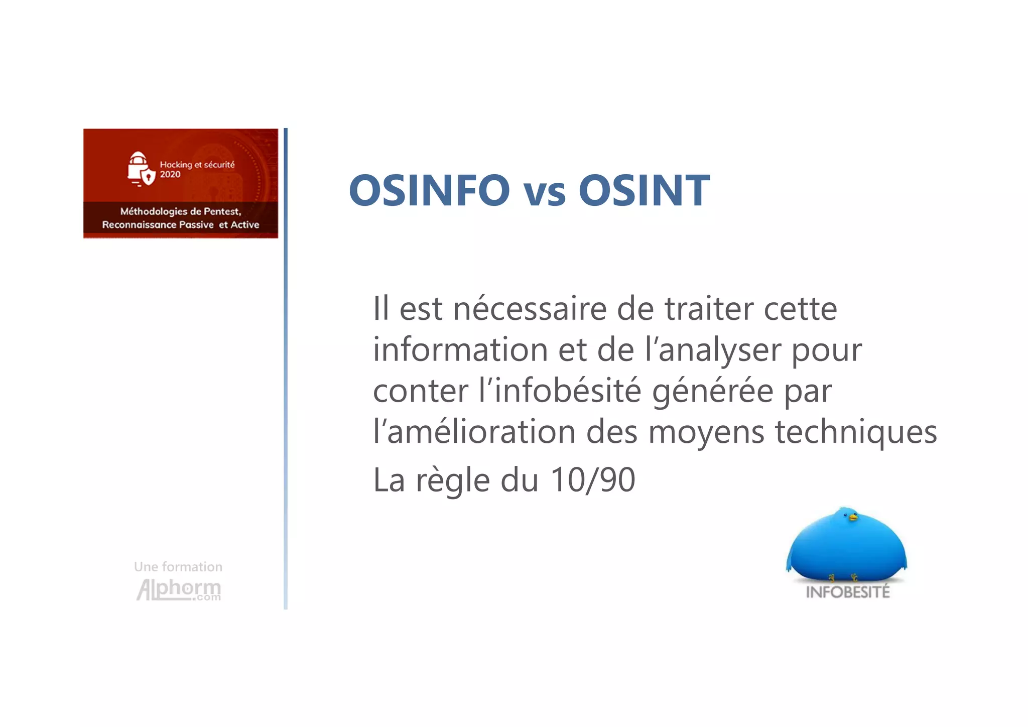 Une formation
OSINFO vs OSINT
Il est nécessaire de traiter cette
information et de l’analyser pour
conter l’infobésité générée par
l’amélioration des moyens techniques
La règle du 10/90
 