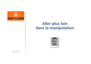Carl BRISON
Une formation
Aller plus loin
dans la manipulation
 