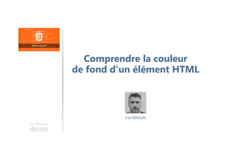 Carl BRISON
Une formation
Comprendre la couleur
de fond d'un élément HTML
 