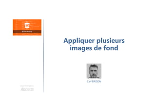 Carl BRISON
Une formation
Appliquer plusieurs
images de fond
 