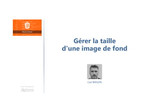 Carl BRISON
Une formation
Gérer la taille
d'une image de fond
 