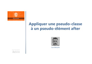 Carl BRISON
Une formation
Appliquer une pseudo-classe
à un pseudo-élément after
 