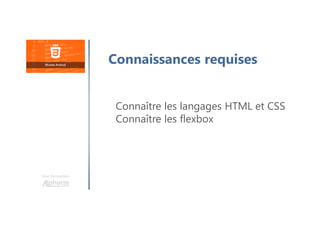 Une formation
Connaissances requises
Connaître les langages HTML et CSS
Connaître les flexbox
 