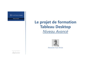 Le projet de formation
Tableau Desktop
Niveau Avancé
Une formation
Alexandre Faulx-Briole
 