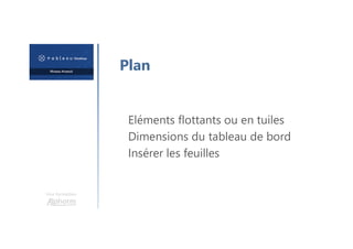 Une formation
Plan
Eléments flottants ou en tuiles
Dimensions du tableau de bord
Insérer les feuilles
 