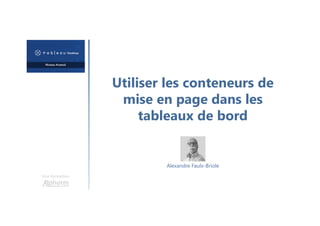 Utiliser les conteneurs de
mise en page dans les
tableaux de bord
Une formation
Alexandre Faulx-Briole
 