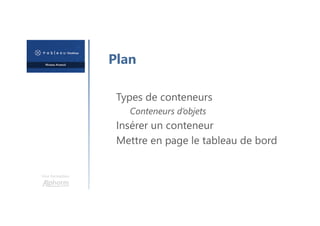 Une formation
Plan
Types de conteneurs
Conteneurs d’objets
Insérer un conteneur
Mettre en page le tableau de bord
 