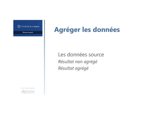 Une formation
Agréger les données
Les données source
Résultat non agrégé
Résultat agrégé
 