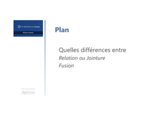 Une formation
Plan
Quelles différences entre
Relation ou Jointure
Fusion
 