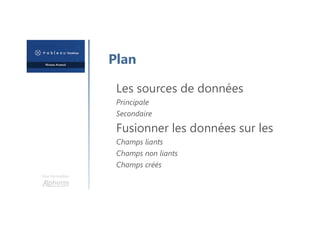 Une formation
Plan
Les sources de données
Principale
Secondaire
Fusionner les données sur les
Champs liants
Champs non liants
Champs créés
 