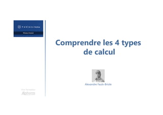 Comprendre les 4 types
de calcul
Une formation
Alexandre Faulx-Briole
 