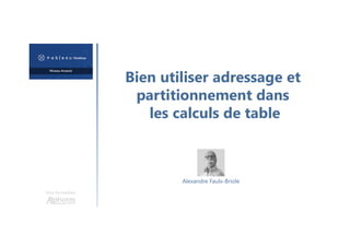 Bien utiliser adressage et
partitionnement dans
les calculs de table
Une formation
Alexandre Faulx-Briole
 