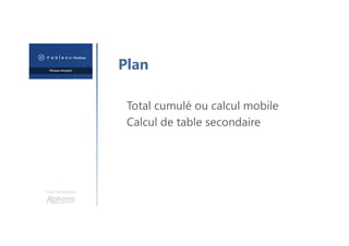 Une formation
Plan
Total cumulé ou calcul mobile
Calcul de table secondaire
 