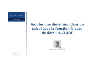 Ajouter une dimension dans un
calcul avec la fonction Niveau
de détail INCLUDE
Une formation
Alexandre Faulx-Briole
 