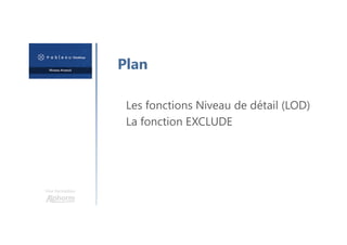 Une formation
Plan
Les fonctions Niveau de détail (LOD)
La fonction EXCLUDE
 