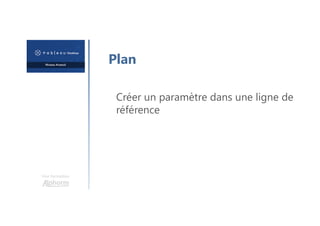 Une formation
Plan
Créer un paramètre dans une ligne de
référence
 