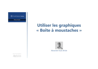 Utiliser les graphiques
« Boîte à moustaches »
Une formation
Alexandre Faulx-Briole
 