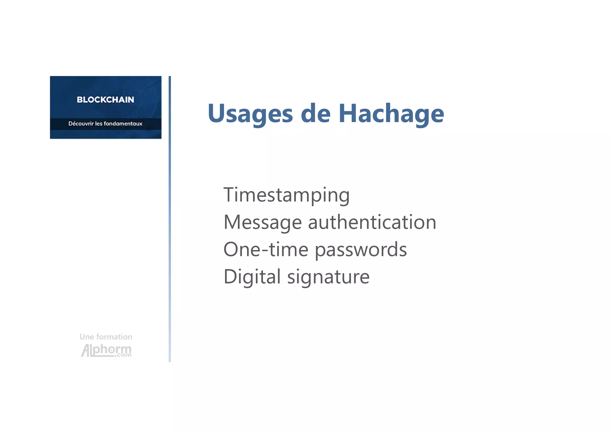 Timestamping
Message authentication
One-time passwords
Digital signature
Une formation
Usages de Hachage
 