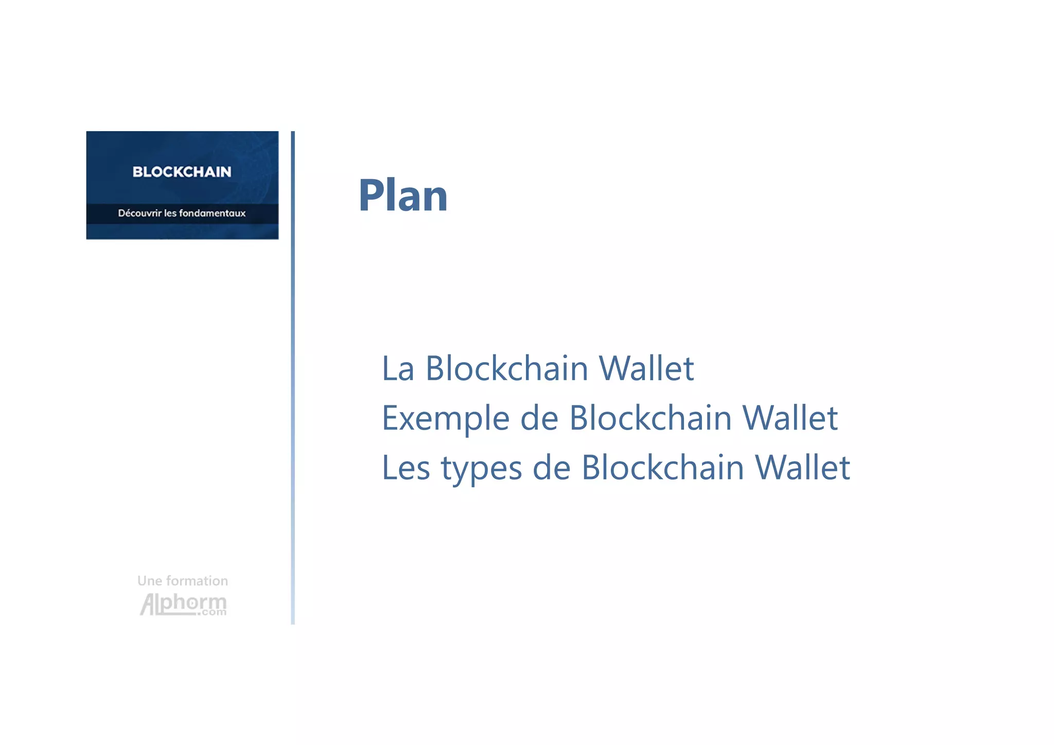 Une formation
La Blockchain Wallet
Exemple de Blockchain Wallet
Les types de Blockchain Wallet
Plan
 