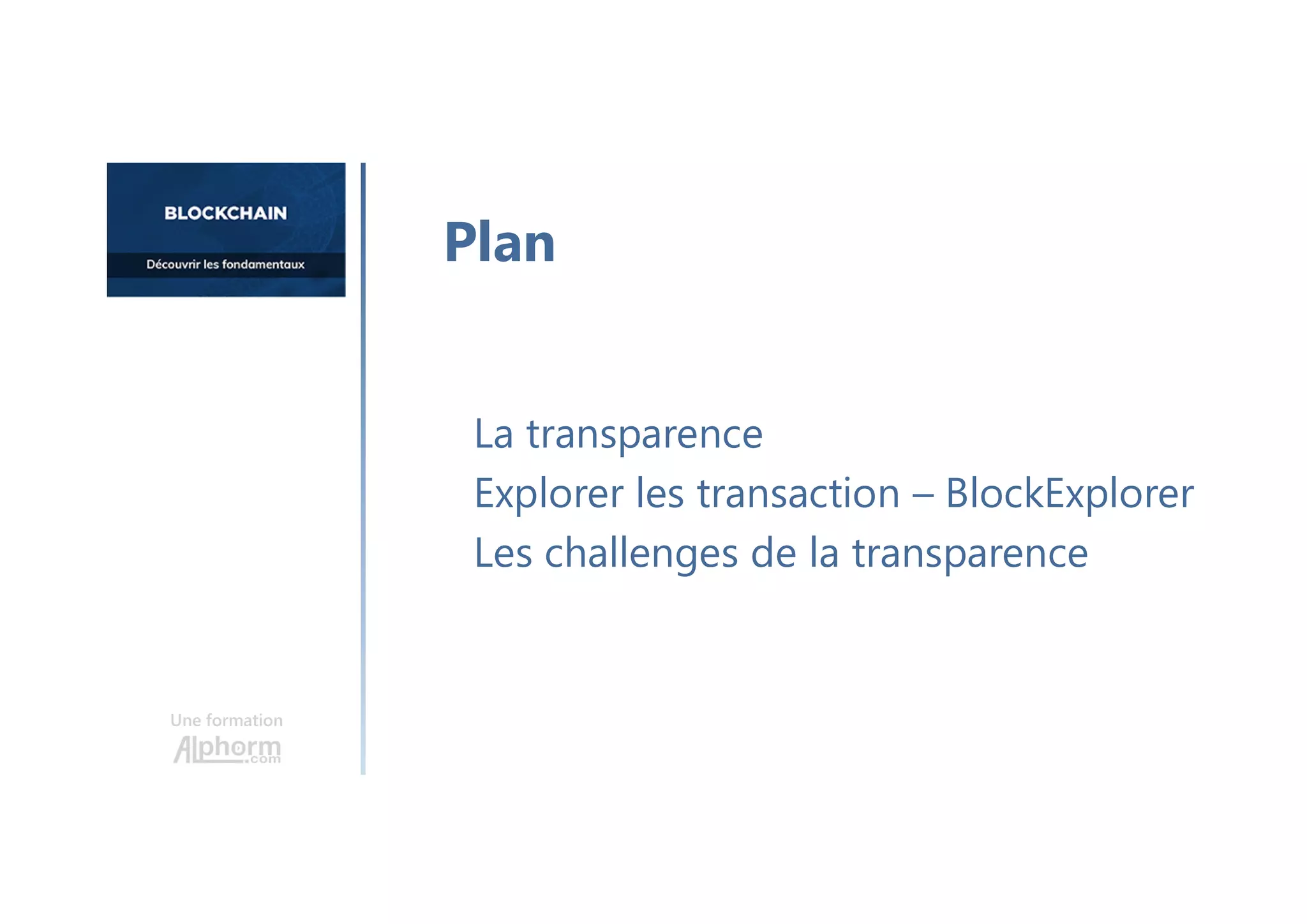 Une formation
La transparence
Explorer les transaction – BlockExplorer
Les challenges de la transparence
Plan
 