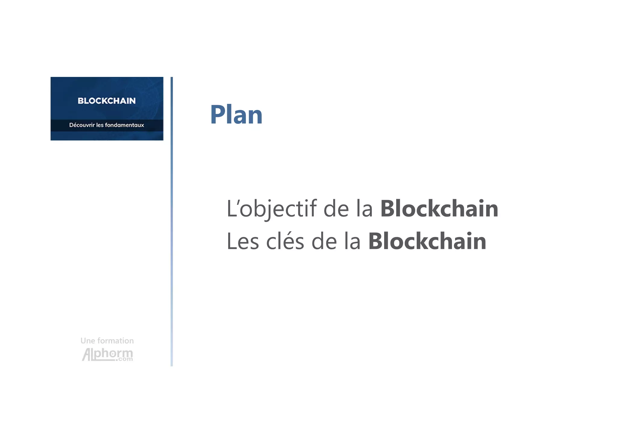 Une formation
L’objectif de la Blockchain
Les clés de la Blockchain
Plan
 