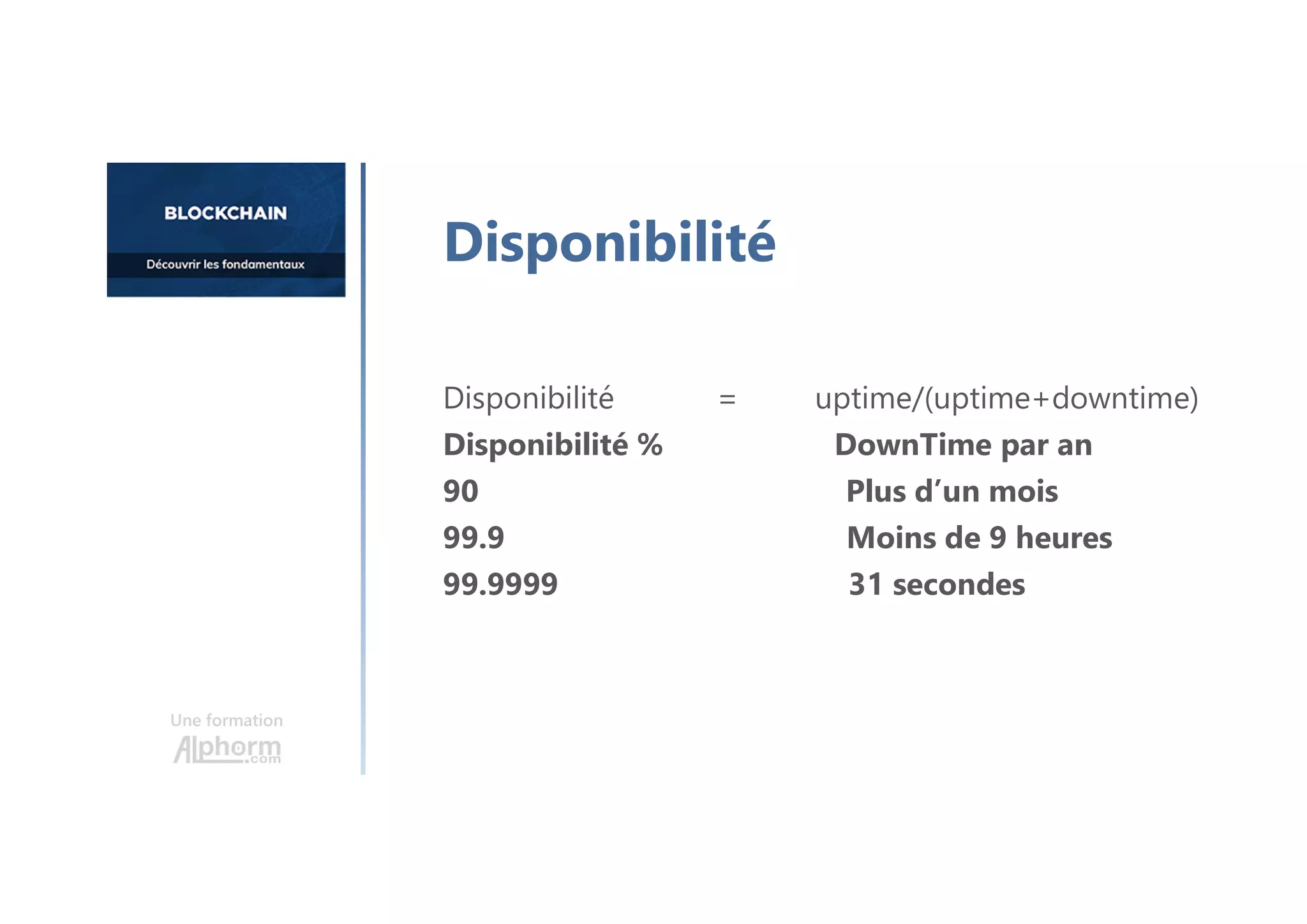 Disponibilité = uptime/(uptime+downtime)
Disponibilité % DownTime par an
90 Plus d’un mois
99.9 Moins de 9 heures
99.9999 31 secondes
Une formation
Disponibilité
 