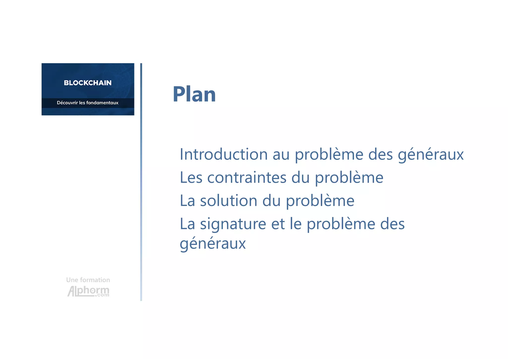 Une formation
Introduction au problème des généraux
Les contraintes du problème
La solution du problème
La signature et le problème des
généraux
Plan
 